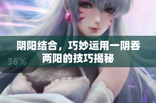 阴阳结合，巧妙运用一阴吞两阳的技巧揭秘
