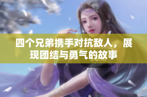 四个兄弟携手对抗敌人，展现团结与勇气的故事