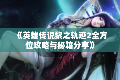 《英雄传说黎之轨迹2全方位攻略与秘籍分享》