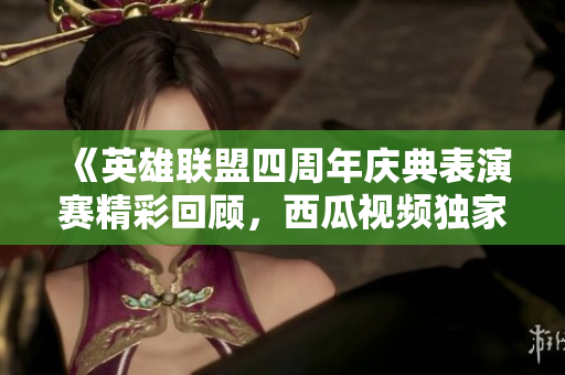 《英雄联盟四周年庆典表演赛精彩回顾，西瓜视频独家放送》
