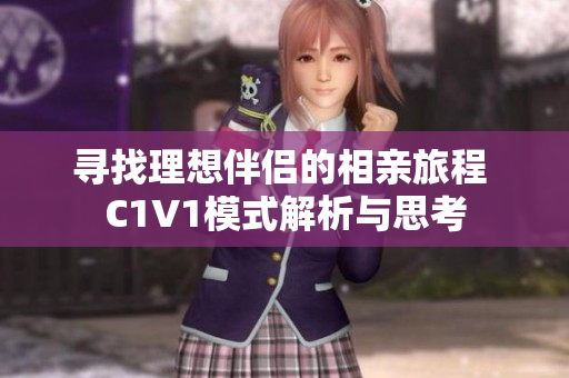 寻找理想伴侣的相亲旅程 C1V1模式解析与思考