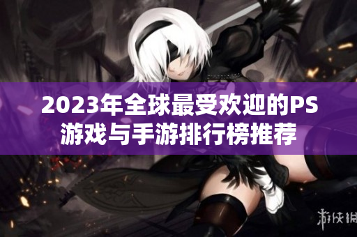 2023年全球最受欢迎的PS游戏与手游排行榜推荐