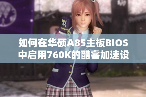 如何在华硕A85主板BIOS中启用760K的酷睿加速设置
