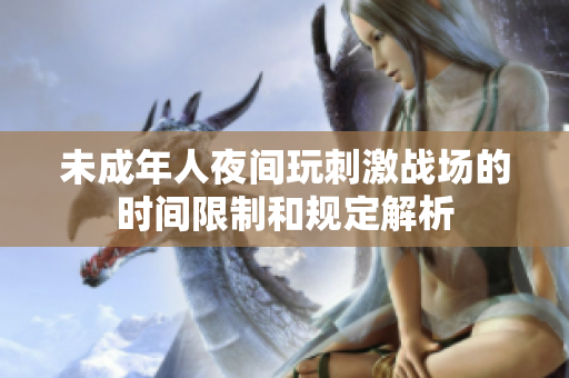 未成年人夜间玩刺激战场的时间限制和规定解析