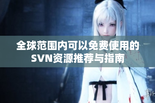 全球范围内可以免费使用的SVN资源推荐与指南
