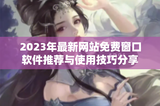 2023年最新网站免费窗口软件推荐与使用技巧分享