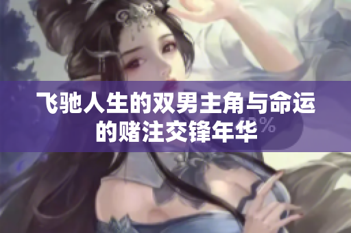 飞驰人生的双男主角与命运的赌注交锋年华