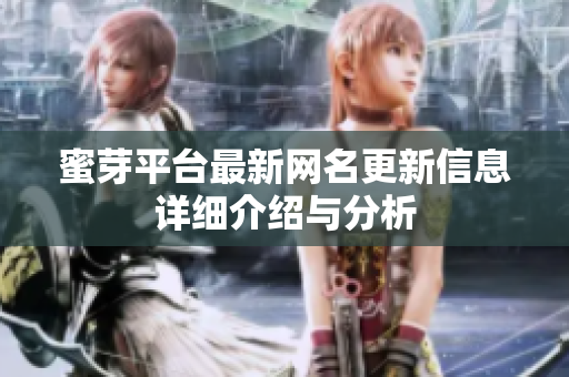 蜜芽平台最新网名更新信息详细介绍与分析