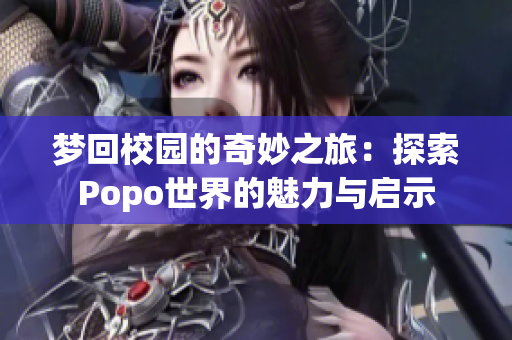 梦回校园的奇妙之旅：探索Popo世界的魅力与启示
