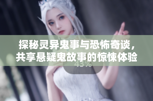 探秘灵异鬼事与恐怖奇谈，共享悬疑鬼故事的惊悚体验