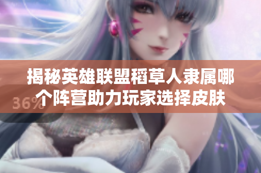 揭秘英雄联盟稻草人隶属哪个阵营助力玩家选择皮肤