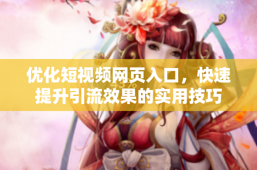 优化短视频网页入口，快速提升引流效果的实用技巧
