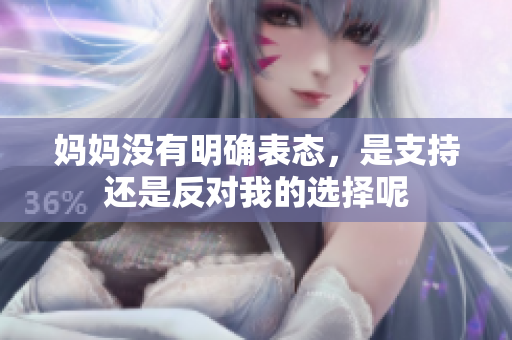 妈妈没有明确表态，是支持还是反对我的选择呢