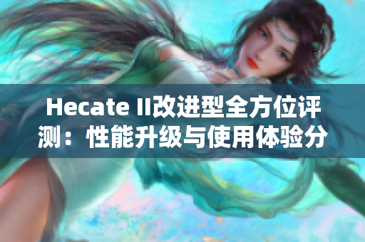 Hecate II改进型全方位评测：性能升级与使用体验分析