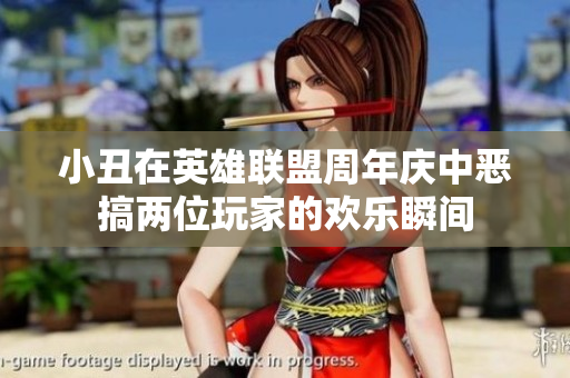 小丑在英雄联盟周年庆中恶搞两位玩家的欢乐瞬间