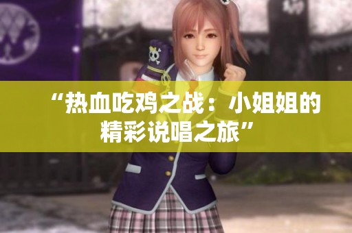 “热血吃鸡之战：小姐姐的精彩说唱之旅”