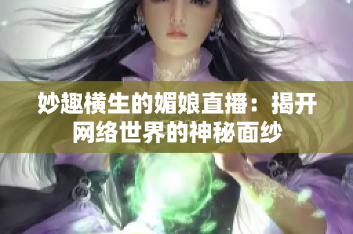 妙趣横生的媚娘直播：揭开网络世界的神秘面纱