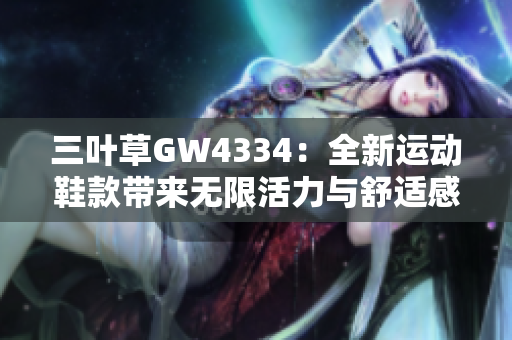 三叶草GW4334：全新运动鞋款带来无限活力与舒适感