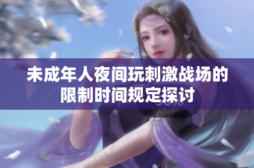 未成年人夜间玩刺激战场的限制时间规定探讨
