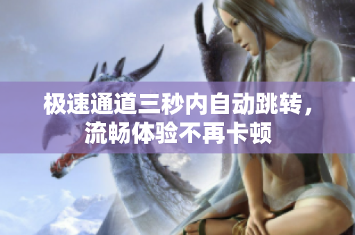 极速通道三秒内自动跳转，流畅体验不再卡顿