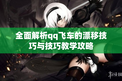 全面解析qq飞车的漂移技巧与技巧教学攻略