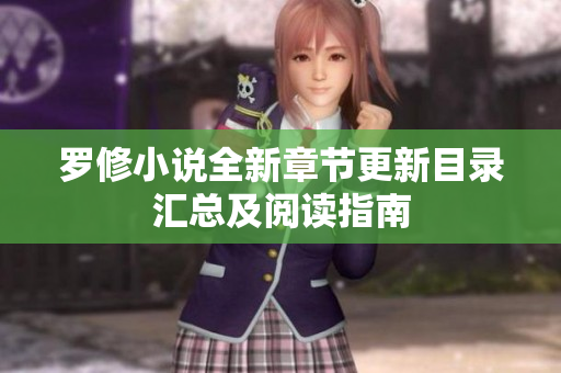 罗修小说全新章节更新目录汇总及阅读指南