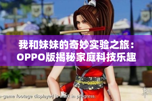 我和妹妹的奇妙实验之旅：OPPO版揭秘家庭科技乐趣