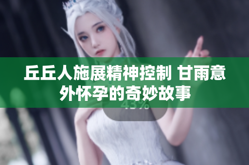 丘丘人施展精神控制 甘雨意外怀孕的奇妙故事
