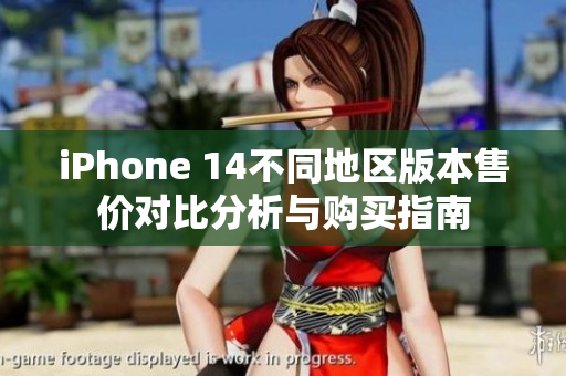 iPhone 14不同地区版本售价对比分析与购买指南