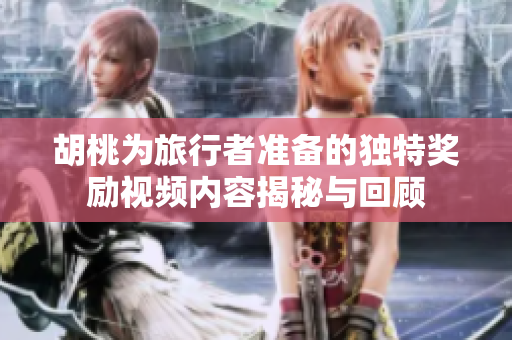 胡桃为旅行者准备的独特奖励视频内容揭秘与回顾