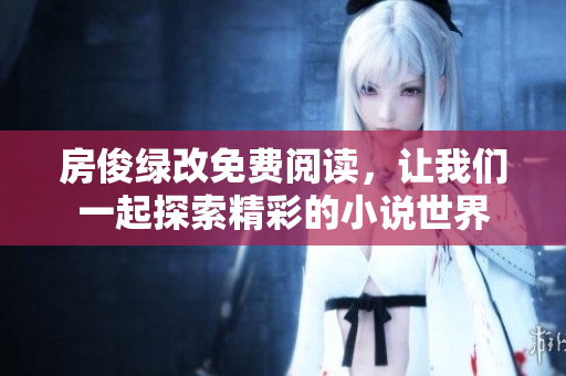 房俊绿改免费阅读，让我们一起探索精彩的小说世界