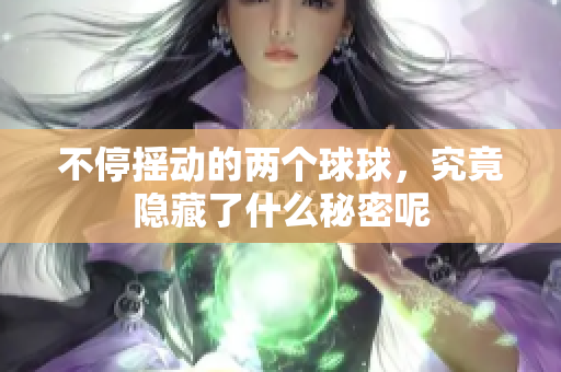 不停摇动的两个球球，究竟隐藏了什么秘密呢