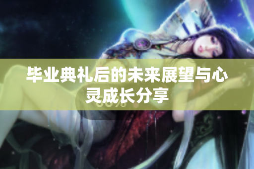 毕业典礼后的未来展望与心灵成长分享
