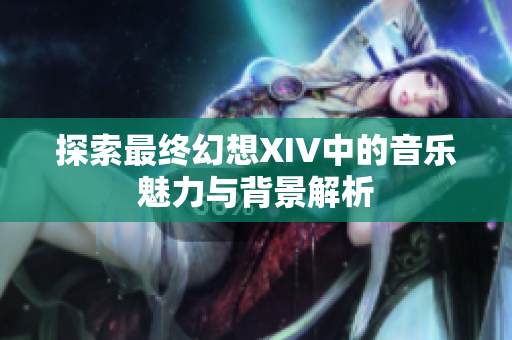 探索最终幻想XIV中的音乐魅力与背景解析