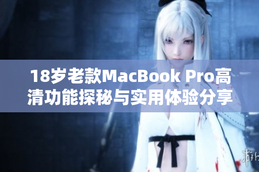 18岁老款MacBook Pro高清功能探秘与实用体验分享