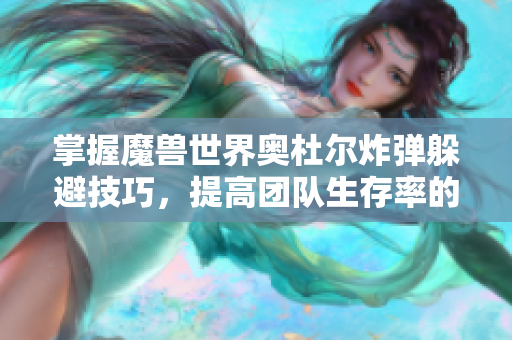 掌握魔兽世界奥杜尔炸弹躲避技巧，提高团队生存率的方法
