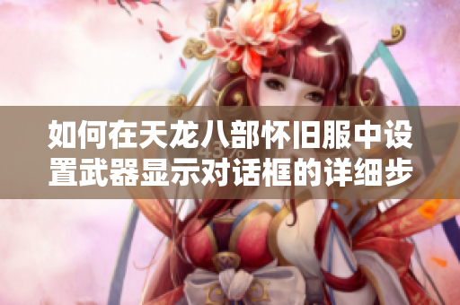 如何在天龙八部怀旧服中设置武器显示对话框的详细步骤