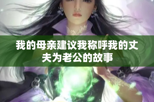 我的母亲建议我称呼我的丈夫为老公的故事