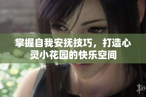 掌握自我安抚技巧，打造心灵小花园的快乐空间