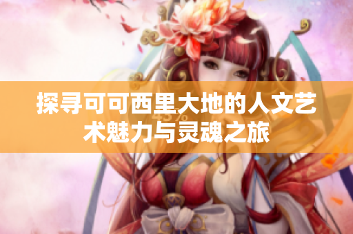 探寻可可西里大地的人文艺术魅力与灵魂之旅