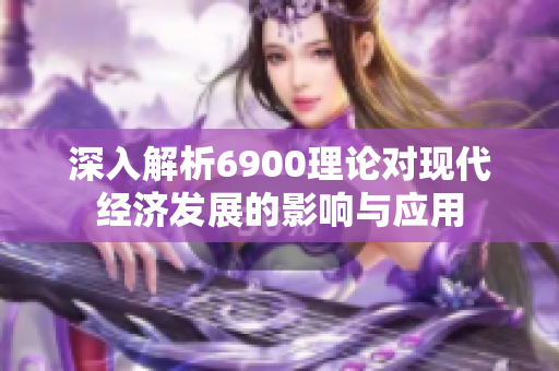 深入解析6900理论对现代经济发展的影响与应用