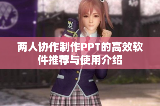 两人协作制作PPT的高效软件推荐与使用介绍
