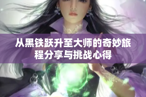 从黑铁跃升至大师的奇妙旅程分享与挑战心得