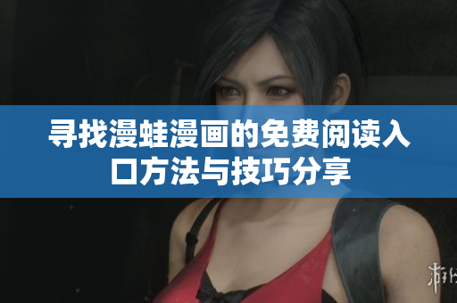 寻找漫蛙漫画的免费阅读入口方法与技巧分享
