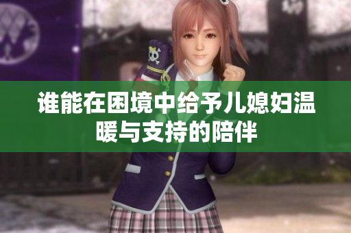 谁能在困境中给予儿媳妇温暖与支持的陪伴