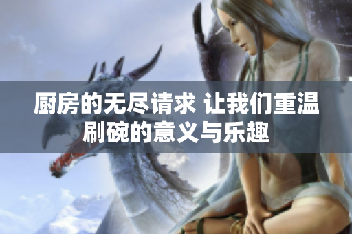 厨房的无尽请求 让我们重温刷碗的意义与乐趣