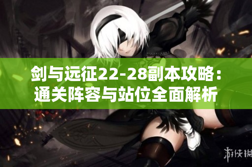 剑与远征22-28副本攻略：通关阵容与站位全面解析