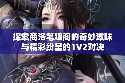 探索商洛笔趣阁的奇妙滋味与精彩纷呈的1V2对决
