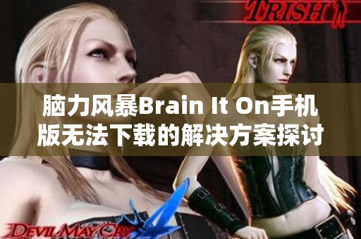 脑力风暴Brain It On手机版无法下载的解决方案探讨