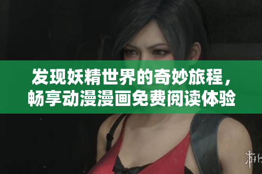 发现妖精世界的奇妙旅程，畅享动漫漫画免费阅读体验